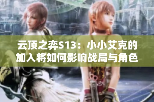 云顶之弈S13：小小艾克的加入将如何影响战局与角色平衡