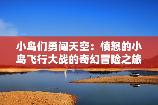 小鸟们勇闯天空：愤怒的小鸟飞行大战的奇幻冒险之旅
