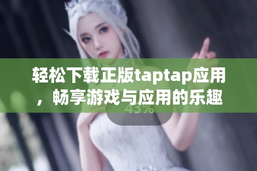 轻松下载正版taptap应用，畅享游戏与应用的乐趣