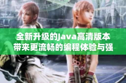全新升级的Java高清版本带来更流畅的编程体验与强大功能