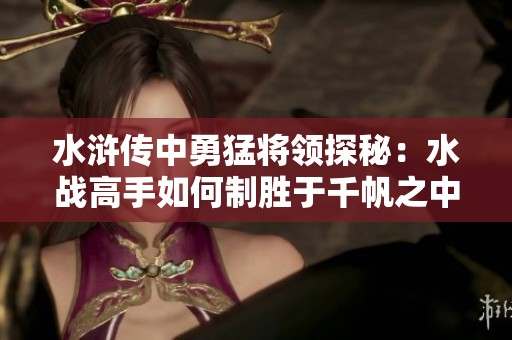 水浒传中勇猛将领探秘：水战高手如何制胜于千帆之中