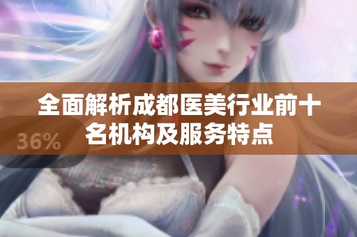 全面解析成都医美行业前十名机构及服务特点