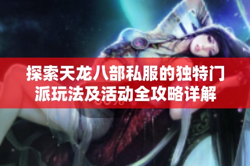 探索天龙八部私服的独特门派玩法及活动全攻略详解