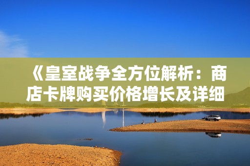 《皇室战争全方位解析：商店卡牌购买价格增长及详细指南》