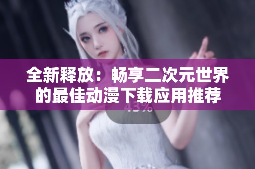 全新释放：畅享二次元世界的最佳动漫下载应用推荐