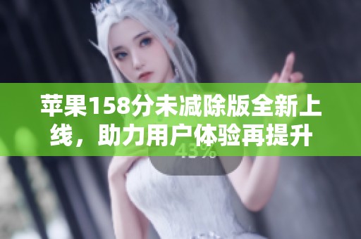 苹果158分未减除版全新上线，助力用户体验再提升