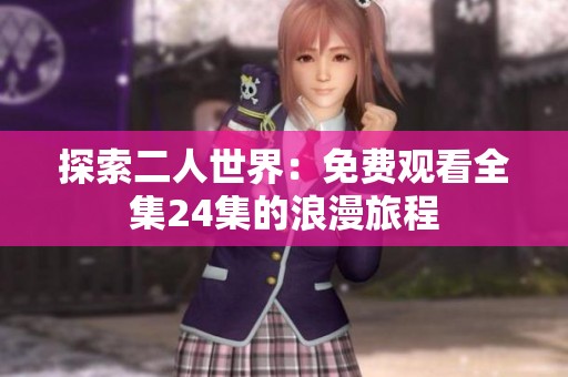 探索二人世界：免费观看全集24集的浪漫旅程