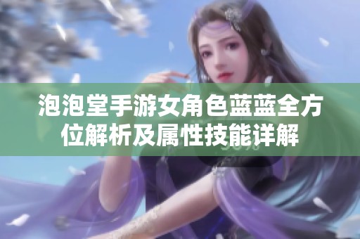 泡泡堂手游女角色蓝蓝全方位解析及属性技能详解