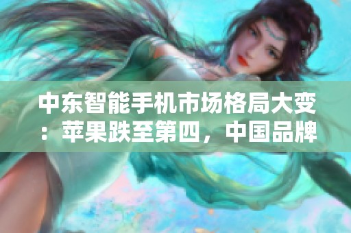 中东智能手机市场格局大变：苹果跌至第四，中国品牌强势崛起