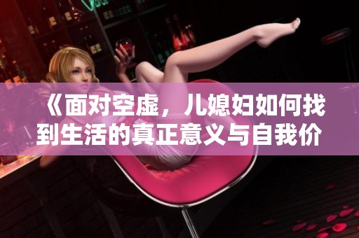 《面对空虚，儿媳妇如何找到生活的真正意义与自我价值》