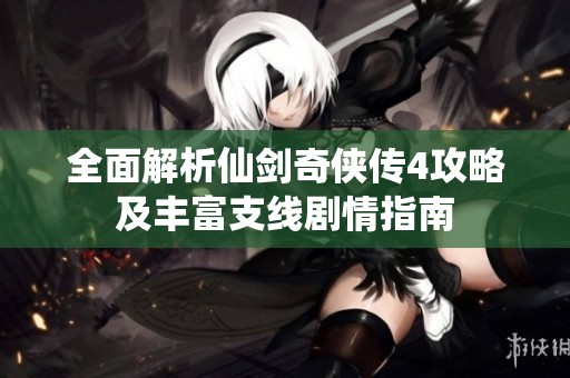全面解析仙剑奇侠传4攻略及丰富支线剧情指南