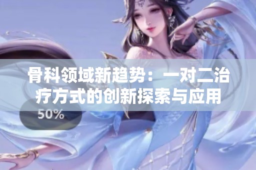 骨科领域新趋势：一对二治疗方式的创新探索与应用