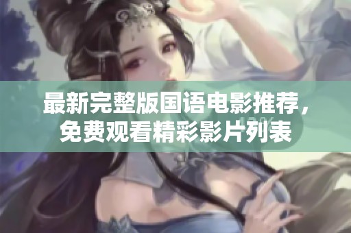 最新完整版国语电影推荐，免费观看精彩影片列表