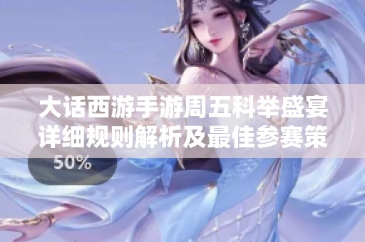 大话西游手游周五科举盛宴详细规则解析及最佳参赛策略分享