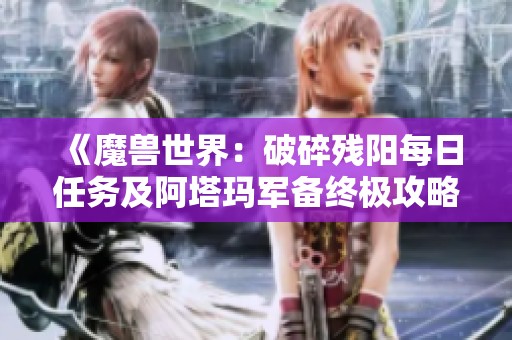 《魔兽世界：破碎残阳每日任务及阿塔玛军备终极攻略详解》