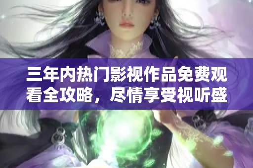 三年内热门影视作品免费观看全攻略，尽情享受视听盛宴