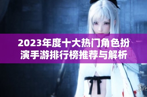 2023年度十大热门角色扮演手游排行榜推荐与解析