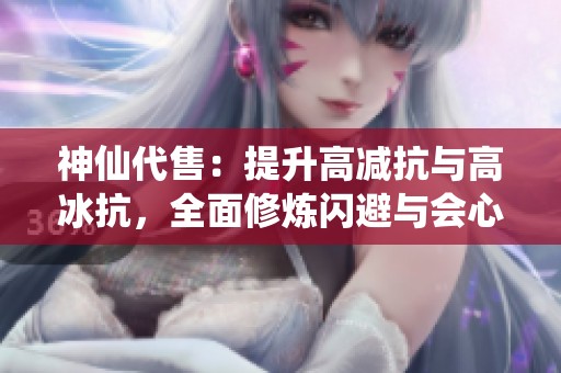 神仙代售：提升高减抗与高冰抗，全面修炼闪避与会心会防能力