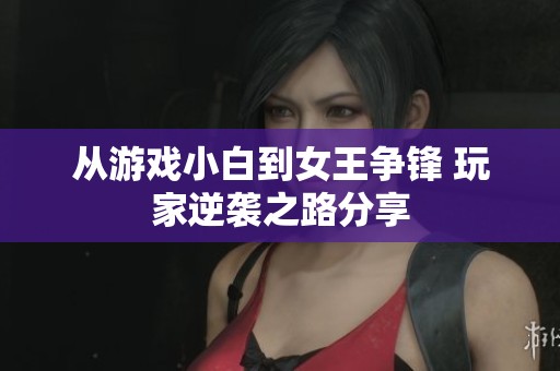 从游戏小白到女王争锋 玩家逆袭之路分享