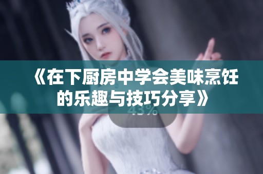《在下厨房中学会美味烹饪的乐趣与技巧分享》