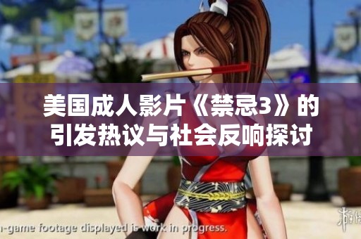 美国成人影片《禁忌3》的引发热议与社会反响探讨