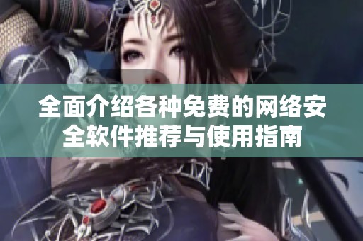 全面介绍各种免费的网络安全软件推荐与使用指南
