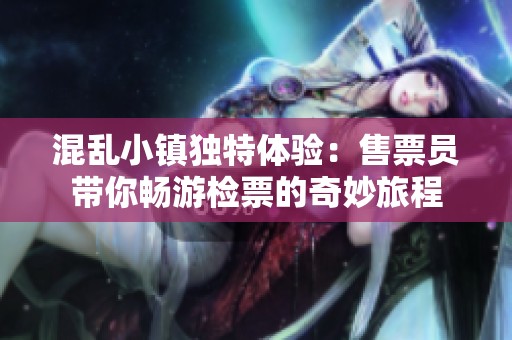 混乱小镇独特体验：售票员带你畅游检票的奇妙旅程