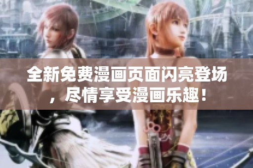 全新免费漫画页面闪亮登场，尽情享受漫画乐趣！