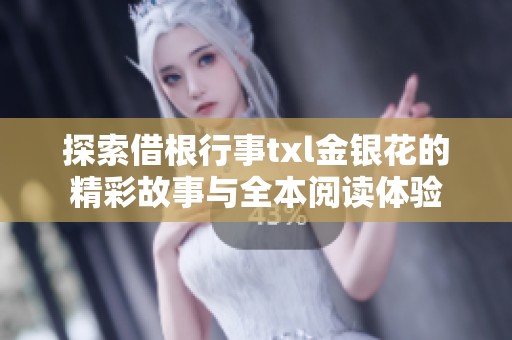 探索借根行事txl金银花的精彩故事与全本阅读体验