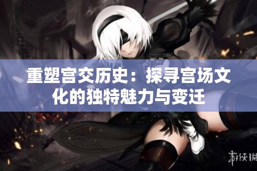 重塑宫交历史：探寻宫场文化的独特魅力与变迁