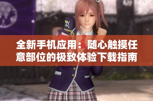 全新手机应用：随心触摸任意部位的极致体验下载指南