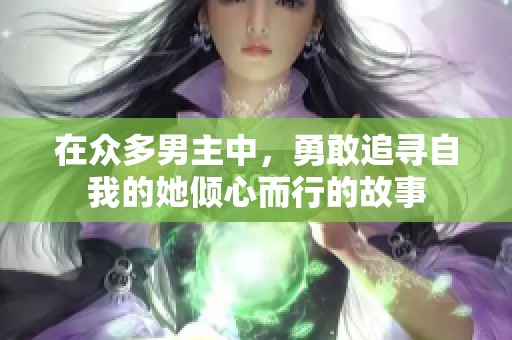 在众多男主中，勇敢追寻自我的她倾心而行的故事