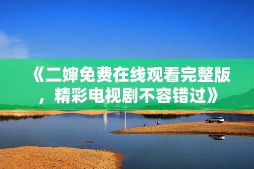《二婶免费在线观看完整版，精彩电视剧不容错过》