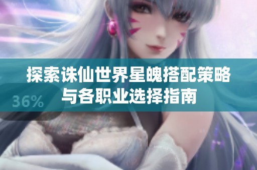 探索诛仙世界星魄搭配策略与各职业选择指南