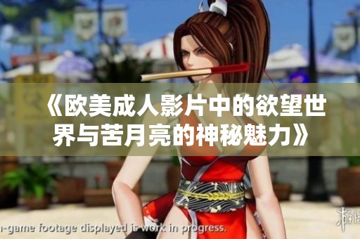 《欧美成人影片中的欲望世界与苦月亮的神秘魅力》