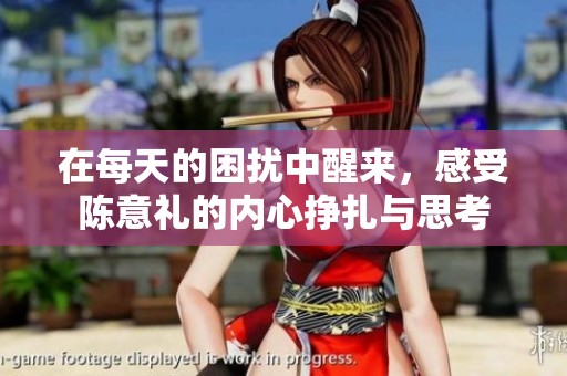 在每天的困扰中醒来，感受陈意礼的内心挣扎与思考