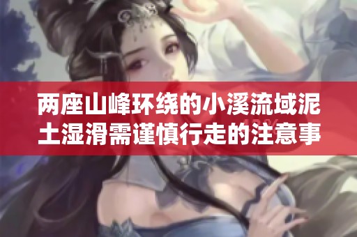 两座山峰环绕的小溪流域泥土湿滑需谨慎行走的注意事项