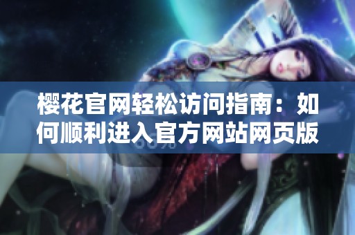 樱花官网轻松访问指南：如何顺利进入官方网站网页版
