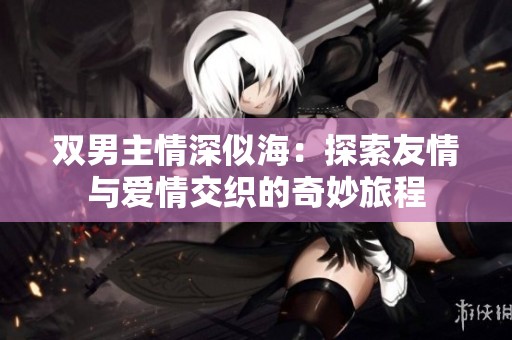 双男主情深似海：探索友情与爱情交织的奇妙旅程