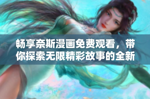 畅享奈斯漫画免费观看，带你探索无限精彩故事的全新方式