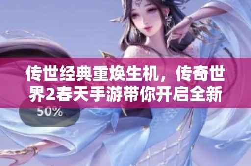 传世经典重焕生机，传奇世界2春天手游带你开启全新冒险之旅