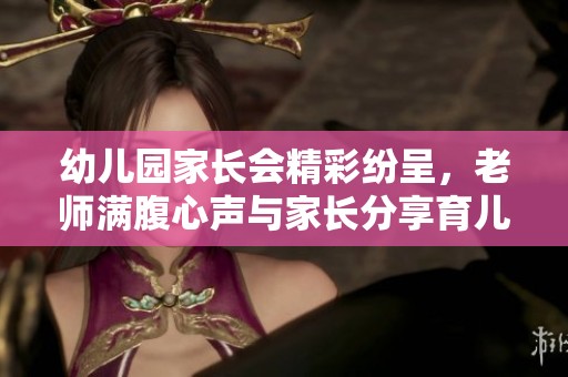 幼儿园家长会精彩纷呈，老师满腹心声与家长分享育儿经验