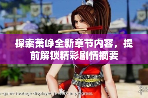 探索萧峥全新章节内容，提前解锁精彩剧情摘要