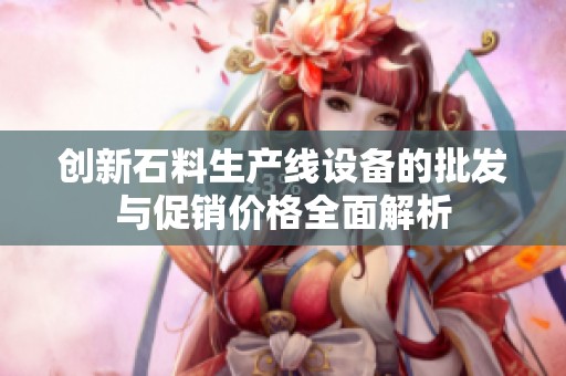 创新石料生产线设备的批发与促销价格全面解析