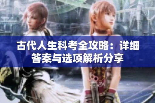 古代人生科考全攻略：详细答案与选项解析分享