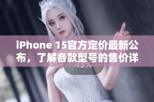 iPhone 15官方定价最新公布，了解各款型号的售价详情