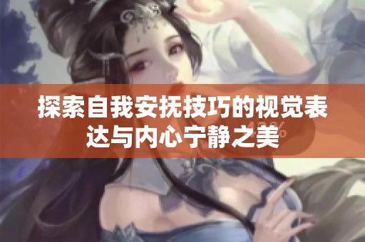 探索自我安抚技巧的视觉表达与内心宁静之美