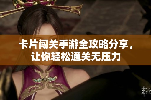 卡片闯关手游全攻略分享，让你轻松通关无压力