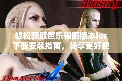轻松获取芭乐视旧版本ios下载安装指南，畅享更好使用体验