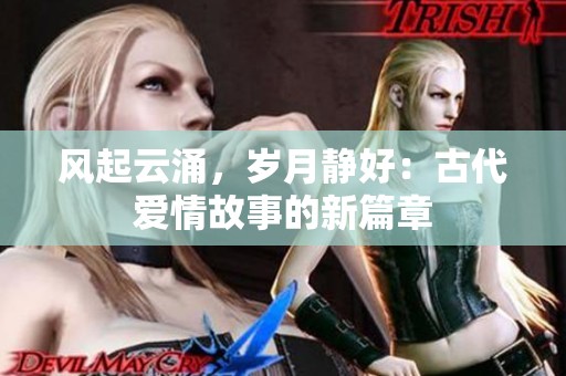 风起云涌，岁月静好：古代爱情故事的新篇章